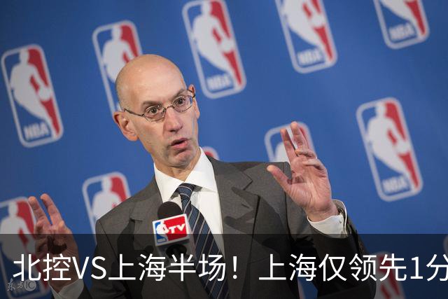 北控VS上海半场！上海仅领先1分，麦基成隐患，杨鸣直言卫冕难！